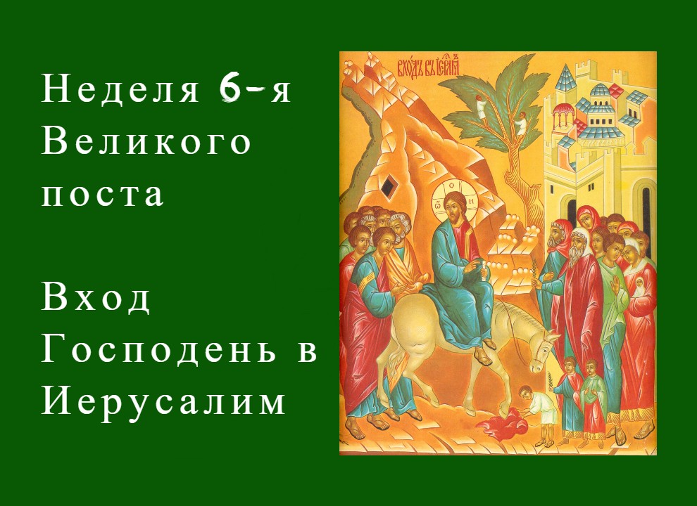 Шестая неделя Великого поста  - Вход Господень в Иерусалим 